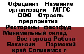 Официант › Название организации ­ МГГС, ООО › Отрасль предприятия ­ Рестораны, фастфуд › Минимальный оклад ­ 40 000 - Все города Работа » Вакансии   . Пермский край,Соликамск г.